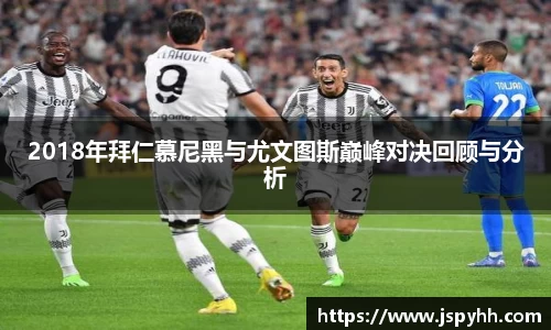 2018年拜仁慕尼黑与尤文图斯巅峰对决回顾与分析