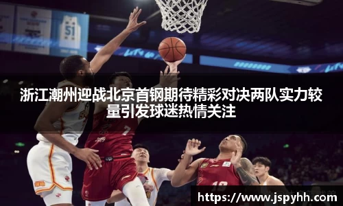 浙江潮州迎战北京首钢期待精彩对决两队实力较量引发球迷热情关注